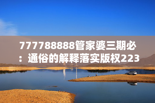 777788888管家婆三期必：通俗的解释落实版权2233.ISO.376