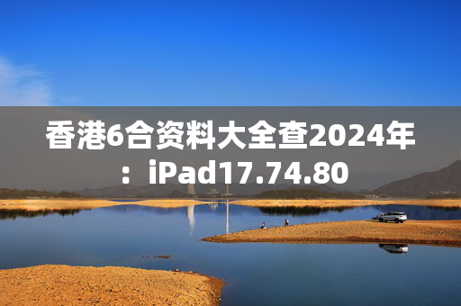 香港6合资料大全查2024年：iPad17.74.80