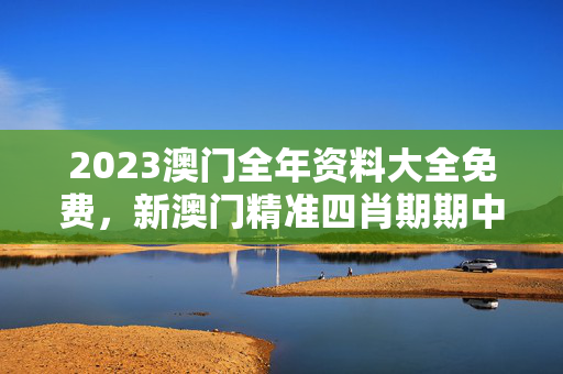 2023澳门全年资料大全免费，新澳门精准四肖期期中特公开：历史记录解释落实版权302.DS0.6