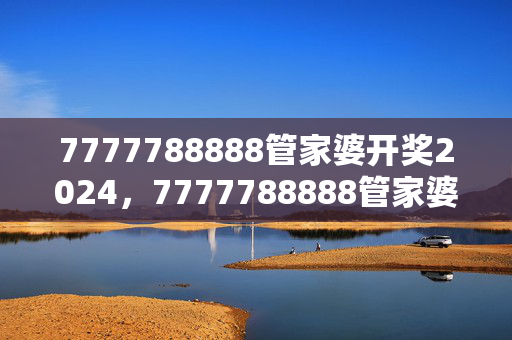 7777788888管家婆开奖2024，7777788888管家婆开奖2023带生肖卡：完美解析解释落实版权806.V1.51