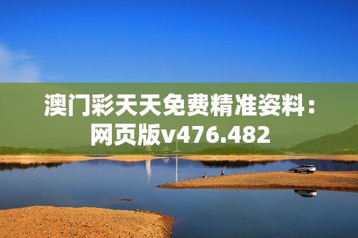 澳门彩天天免费精准姿料：网页版v476.482