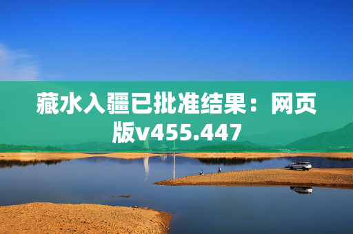 藏水入疆已批准结果：网页版v455.447