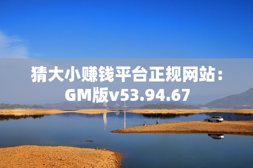 猜大小赚钱平台正规网站：GM版v53.94.67