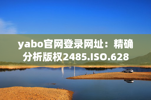 yabo官网登录网址：精确分析版权2485.ISO.628