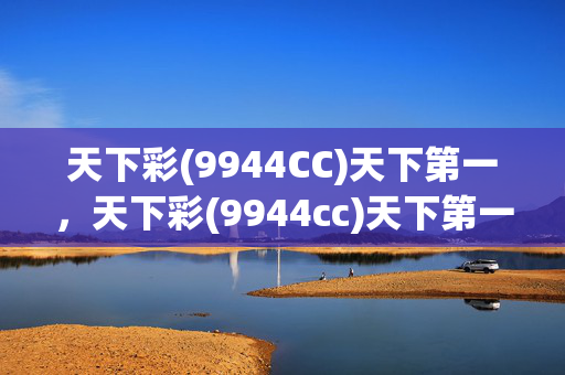 天下彩(9944CC)天下第一，天下彩(9944cc)天下第一好彩是合法的吗：广泛的最新解答版权1009.ISO.176