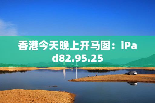 香港今天晚上开马图：iPad82.95.25