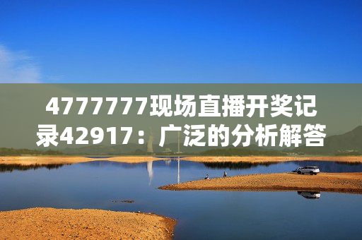 4777777现场直播开奖记录42917：广泛的分析解答版权2008.PL.125