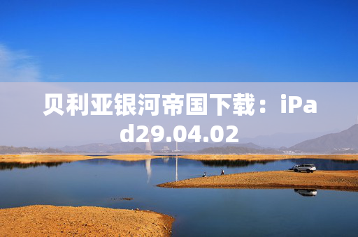 贝利亚银河帝国下载：iPad29.04.02