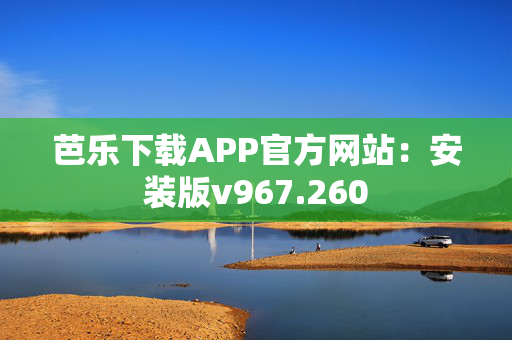 芭乐下载APP官方网站：安装版v967.260