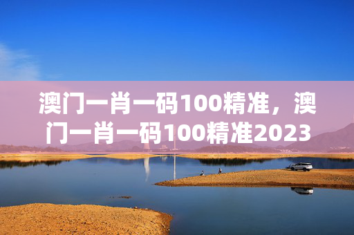 澳门一肖一码100精准，澳门一肖一码100精准2023黄大仙：精选解释落实版权1410.3D.A259