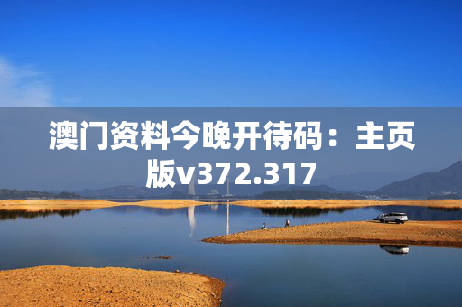 澳门资料今晚开待码：主页版v372.317