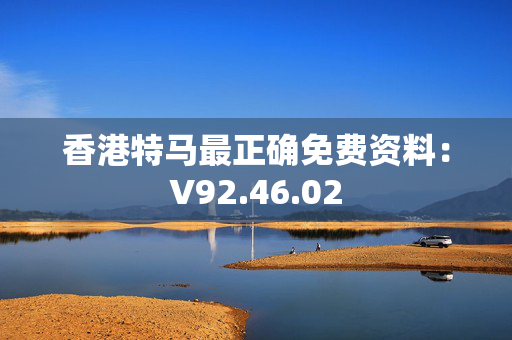 香港特马最正确免费资料：V92.46.02