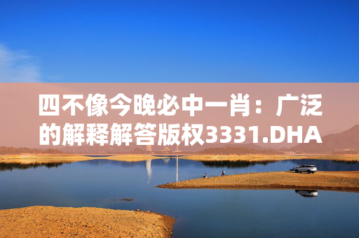 四不像今晚必中一肖：广泛的解释解答版权3331.DHA.215