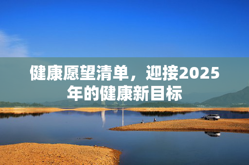 健康愿望清单，迎接2025年的健康新目标