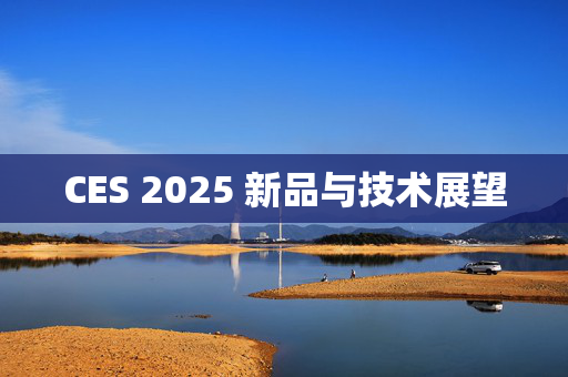 CES 2025 新品与技术展望