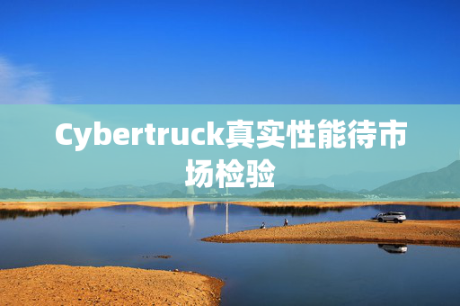 Cybertruck真实性能待市场检验