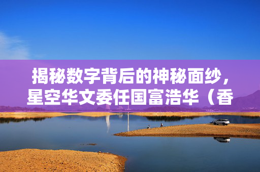 揭秘数字背后的神秘面纱，星空华文委任国富浩华（香港）为核数师