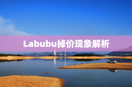 Labubu掉价现象解析