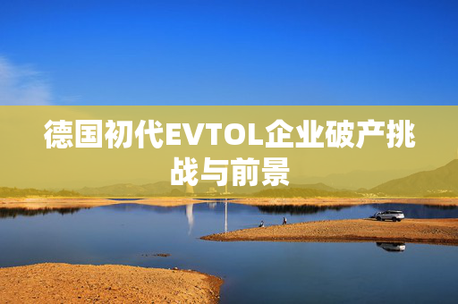 德国初代EVTOL企业破产挑战与前景