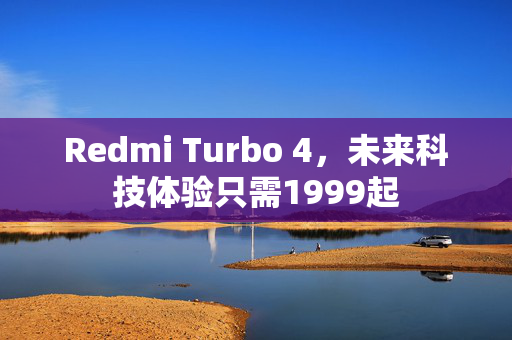 Redmi Turbo 4，未来科技体验只需1999起