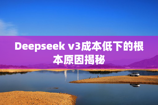 Deepseek v3成本低下的根本原因揭秘