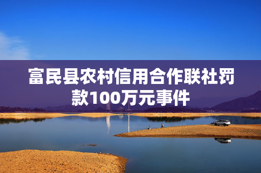 富民县农村信用合作联社罚款100万元事件