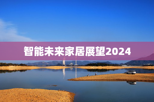 智能未来家居展望2024