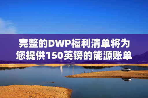 完整的DWP福利清单将为您提供150英镑的能源账单帮助