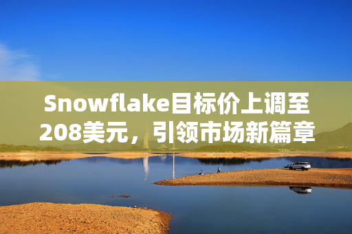 Snowflake目标价上调至208美元，引领市场新篇章