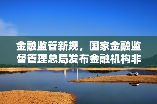 金融监管新规，国家金融监督管理总局发布金融机构非集中清算衍生品交易保证金管理办法