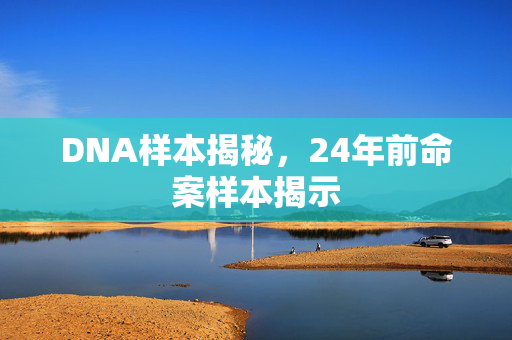 DNA样本揭秘，24年前命案样本揭示