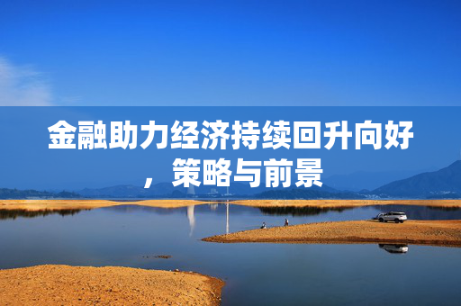 金融助力经济持续回升向好，策略与前景