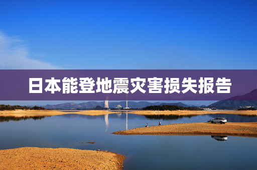 日本能登地震灾害损失报告