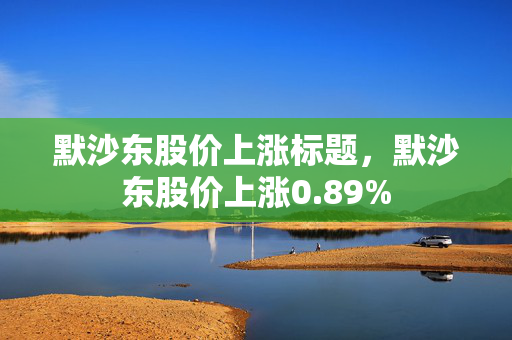 默沙东股价上涨标题，默沙东股价上涨0.89%