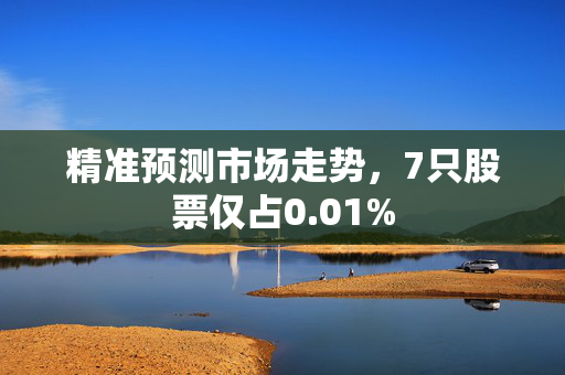 精准预测市场走势，7只股票仅占0.01%