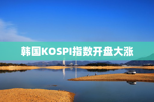 韩国KOSPI指数开盘大涨