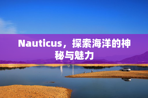 Nauticus，探索海洋的神秘与魅力