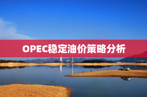 OPEC稳定油价策略分析