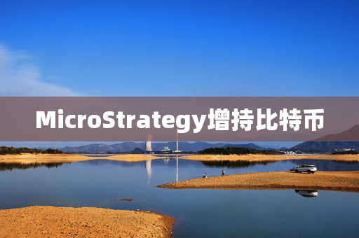 MicroStrategy增持比特币