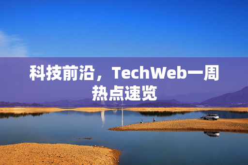 科技前沿，TechWeb一周热点速览